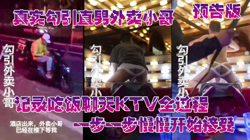 預告版—真實勾搭直男外賣小哥，拿手機記錄勾引全過程，一步一步慢慢的把他拿下。