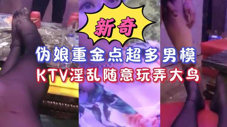 免費觀賞 新奇體驗 大屌偽娘真會玩KTV重金點超多男模淫亂隨意玩弄大JB