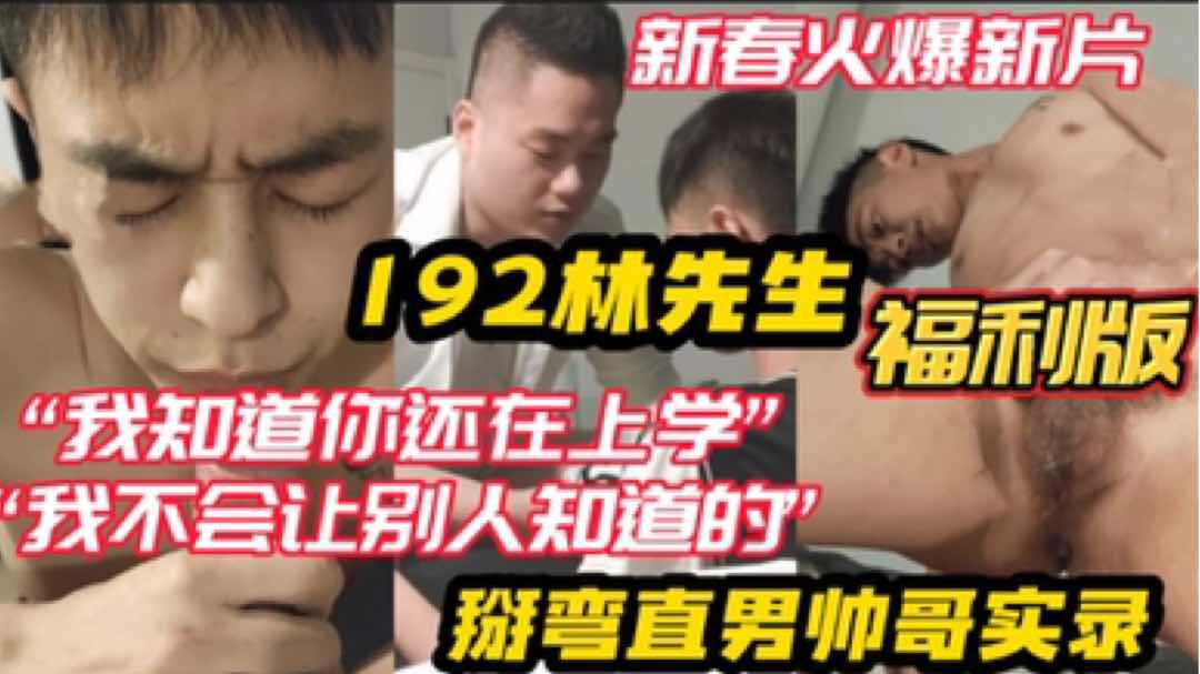 【福利版】新春火爆新片 192林先生 掰彎直男帥哥實錄“我知道你還在上學”“我不會讓別人知道的”
